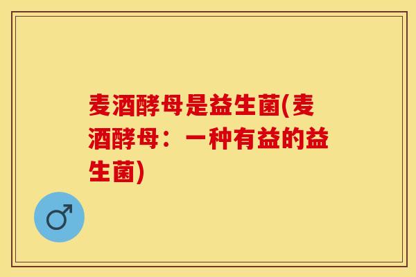 麦酒酵母是益生菌(麦酒酵母：一种有益的益生菌)