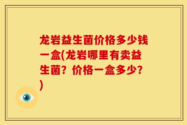 龙岩益生菌价格多少钱一盒(龙岩哪里有卖益生菌？价格一盒多少？)