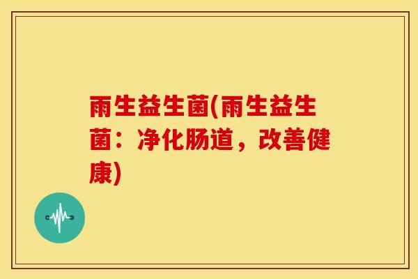 雨生益生菌(雨生益生菌：净化肠道，改善健康)