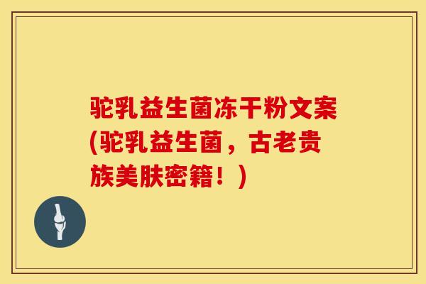 驼乳益生菌冻干粉文案(驼乳益生菌，古老贵族美肤密籍！)