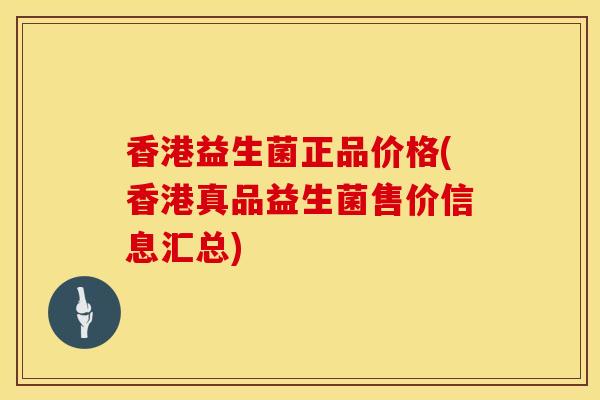 香港益生菌正品价格(香港真品益生菌售价信息汇总)