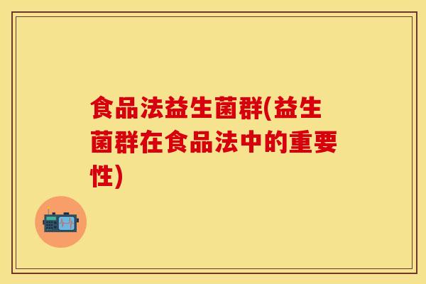 食品法益生菌群(益生菌群在食品法中的重要性)