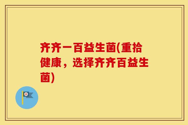 齐齐一百益生菌(重拾健康，选择齐齐百益生菌)