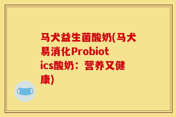 马犬益生菌酸奶(马犬易消化Probiotics酸奶：营养又健康)