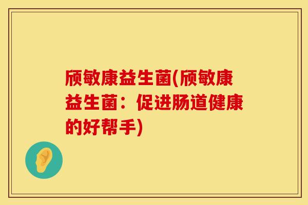 颀敏康益生菌(颀敏康益生菌：促进肠道健康的好帮手)