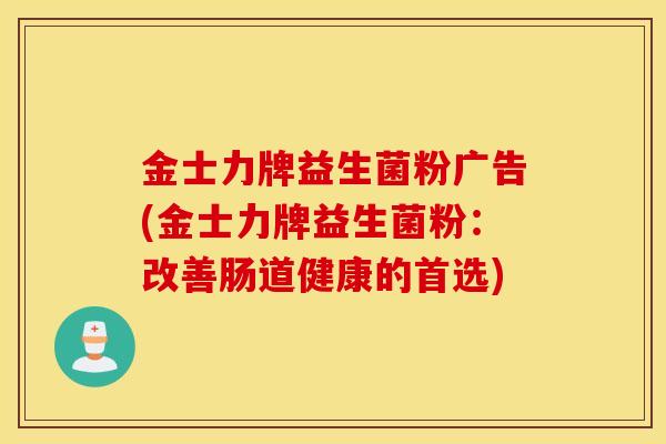 金士力牌益生菌粉广告(金士力牌益生菌粉：改善肠道健康的首选)