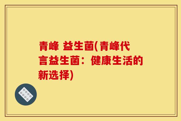 青峰 益生菌(青峰代言益生菌：健康生活的新选择)