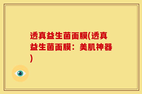 透真益生菌面膜(透真益生菌面膜：美肌神器)