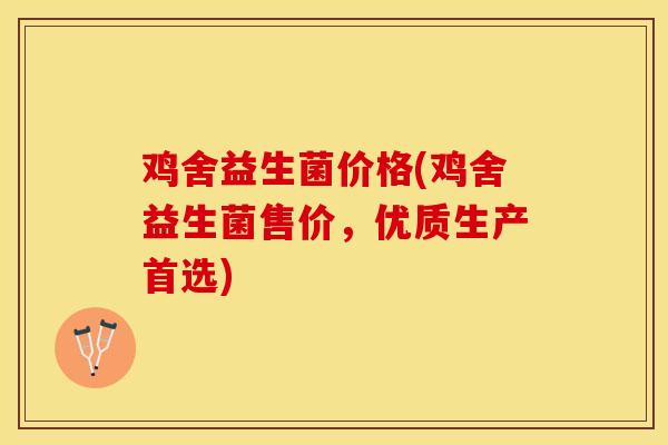 鸡舍益生菌价格(鸡舍益生菌售价，优质生产首选)