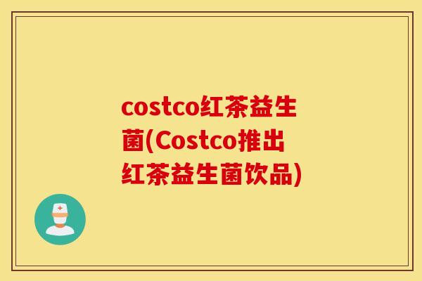 costco红茶益生菌(Costco推出红茶益生菌饮品) costco红茶益生菌(Costco推出红茶益生菌饮品)