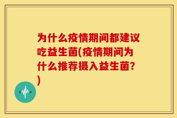 为什么疫情期间都建议吃益生菌(疫情期间为什么推荐摄入益生菌?) 为什么疫情期间都建议吃益生菌(疫情期间为什么推荐摄入益生菌?)