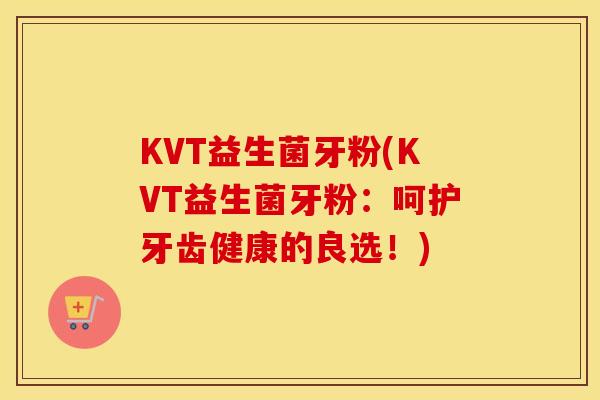 KVT益生菌牙粉(KVT益生菌牙粉：呵护牙齿健康的良选！)