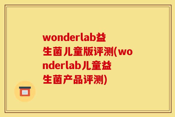wonderlab益生菌儿童版评测(wonderlab儿童益生菌产品评测)