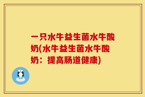 一只水牛益生菌水牛酸奶(水牛益生菌水牛酸奶：提高肠道健康)