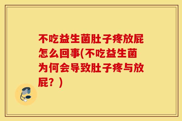 不吃益生菌肚子疼放屁怎么回事(不吃益生菌为何会导致肚子疼与放屁？)