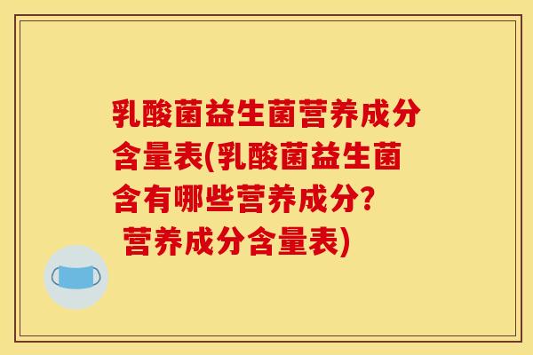 乳酸菌益生菌营养成分含量表(乳酸菌益生菌含有哪些营养成分? 营养成分含量表) 乳酸菌益生菌营养成分含量表(乳酸菌益生菌含有哪些营养成分? 营养成分含量表)