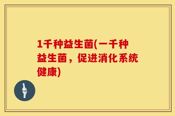 1千种益生菌(一千种益生菌，促进消化系统健康)