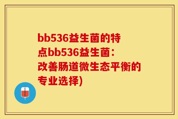 bb536益生菌的特点bb536益生菌：改善肠道微生态平衡的专业选择)