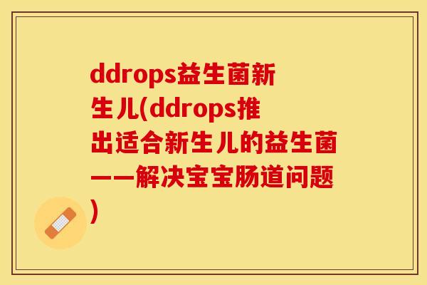 ddrops益生菌新生儿(ddrops推出适合新生儿的益生菌——解决宝宝肠道问题) ddrops益生菌新生儿(ddrops推出适合新生儿的益生菌——解决宝宝肠道问题)