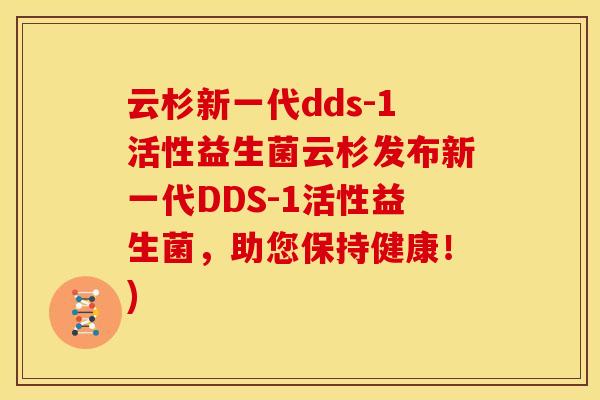 云杉新一代dds-1活性益生菌云杉发布新一代DDS-1活性益生菌,助您保持健康!) 云杉新一代dds-1活性益生菌云杉发布新一代DDS-1活性益生菌,助您保持健康!)