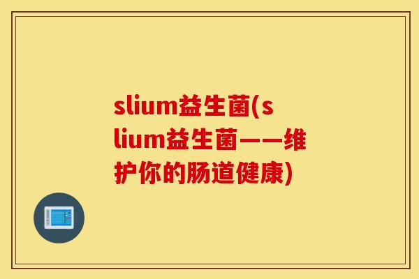 slium益生菌(slium益生菌——维护你的肠道健康)
