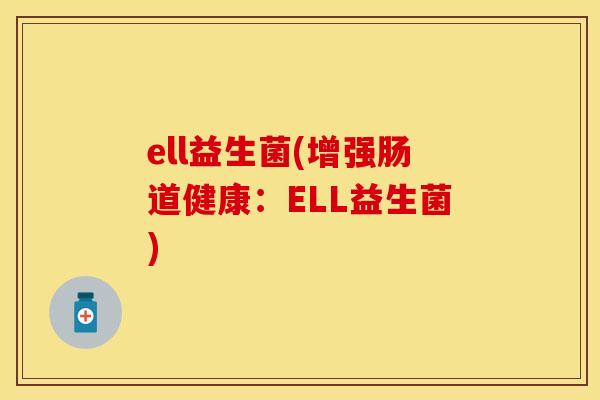 ell益生菌(增强肠道健康：ELL益生菌)