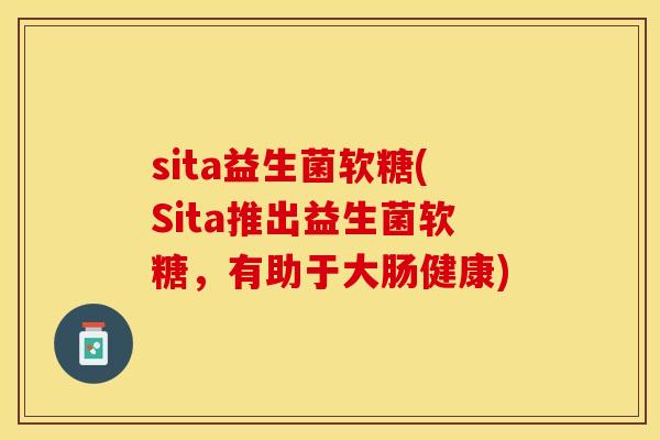 sita益生菌软糖(Sita推出益生菌软糖，有助于大肠健康)