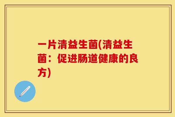 一片清益生菌(清益生菌：促进肠道健康的良方)
