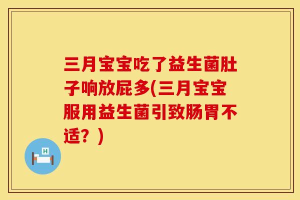 三月宝宝吃了益生菌肚子响放屁多(三月宝宝服用益生菌引致肠胃不适？)