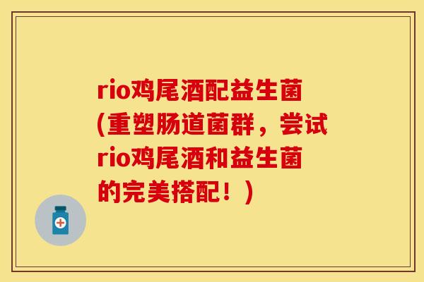 rio鸡尾酒配益生菌(重塑肠道菌群，尝试rio鸡尾酒和益生菌的完美搭配！)