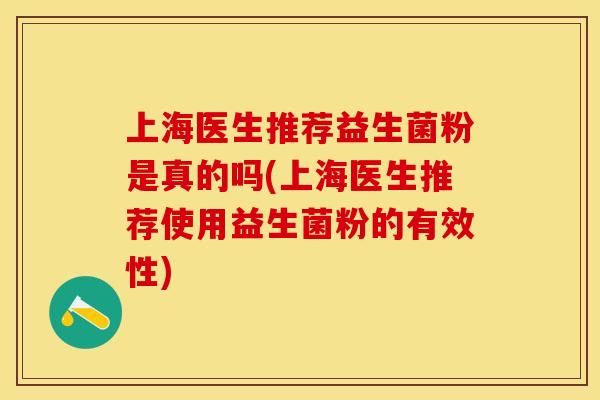 上海医生推荐益生菌粉是真的吗(上海医生推荐使用益生菌粉的有效性)