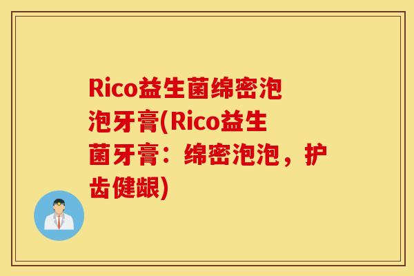 Rico益生菌绵密泡泡牙膏(Rico益生菌牙膏:绵密泡泡,护齿健龈) Rico益生菌绵密泡泡牙膏(Rico益生菌牙膏:绵密泡泡,护齿健龈)