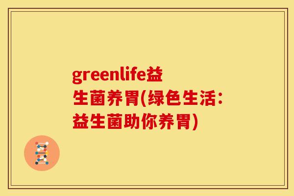 greenlife益生菌养胃(绿色生活：益生菌助你养胃)