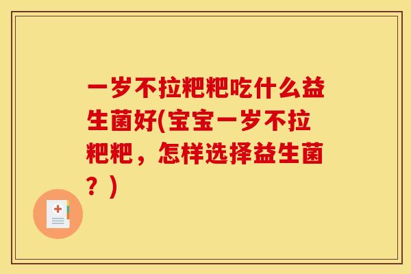 一岁不拉粑粑吃什么益生菌好(宝宝一岁不拉粑粑，怎样选择益生菌？)