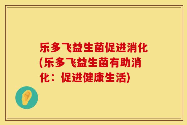 乐多飞益生菌促进消化(乐多飞益生菌有助消化：促进健康生活)