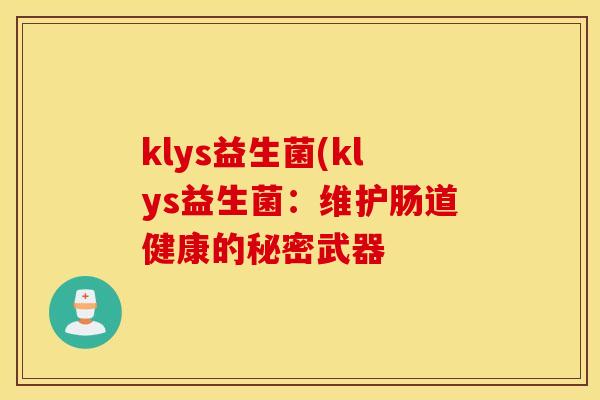 klys益生菌(klys益生菌:维护肠道健康的秘密武器 klys益生菌(klys益生菌:维护肠道健康的秘密武器