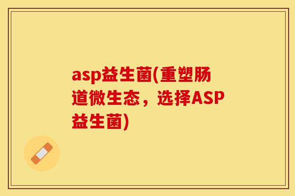 asp益生菌(重塑肠道微生态，选择ASP益生菌)