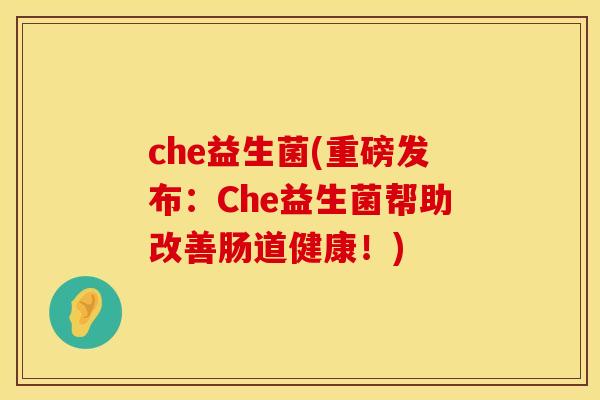 che益生菌(重磅发布：Che益生菌帮助改善肠道健康！)