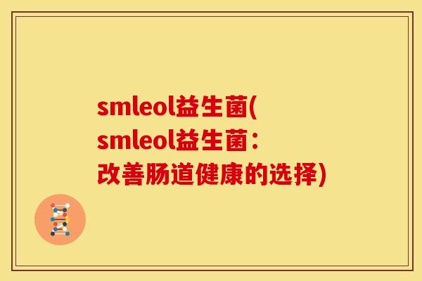 smleol益生菌(smleol益生菌：改善肠道健康的选择)