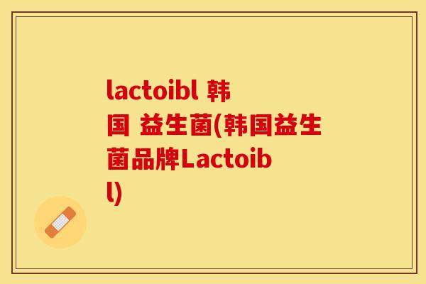 lactoibl 韩国 益生菌(韩国益生菌品牌Lactoibl) lactoibl 韩国 益生菌(韩国益生菌品牌Lactoibl)