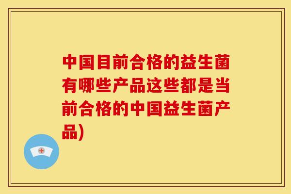 中国目前合格的益生菌有哪些产品这些都是当前合格的中国益生菌产品) 中国目前合格的益生菌有哪些产品这些都是当前合格的中国益生菌产品)