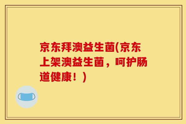 京东拜澳益生菌(京东上架澳益生菌，呵护肠道健康！)