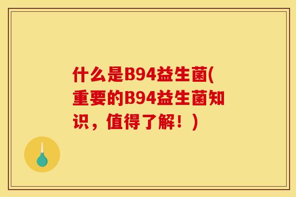 什么是B94益生菌(重要的B94益生菌知识,值得了解!) 什么是B94益生菌(重要的B94益生菌知识,值得了解!)