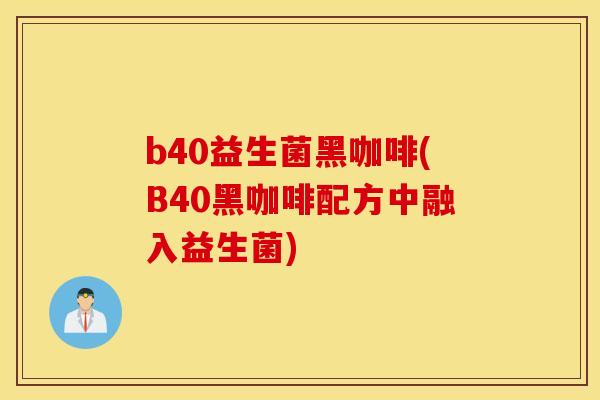 b40益生菌黑咖啡(B40黑咖啡配方中融入益生菌)