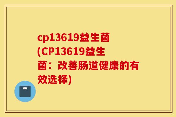cp13619益生菌(CP13619益生菌：改善肠道健康的有效选择)