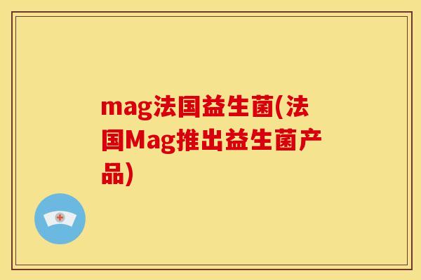 mag法国益生菌(法国Mag推出益生菌产品)