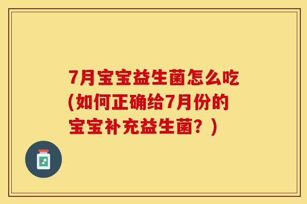 7月宝宝益生菌怎么吃(如何正确给7月份的宝宝补充益生菌？)