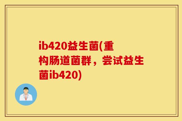 ib420益生菌(重构肠道菌群，尝试益生菌ib420)