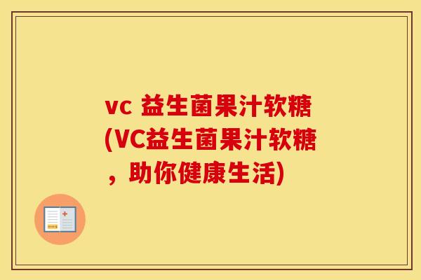 vc 益生菌果汁软糖(VC益生菌果汁软糖，助你健康生活)