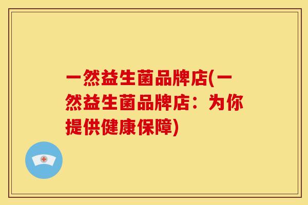 一然益生菌品牌店(一然益生菌品牌店：为你提供健康保障)